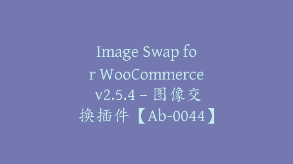 Image Swap for WooCommerce v2.5.4 – 图像交换插件【Ab-0044】