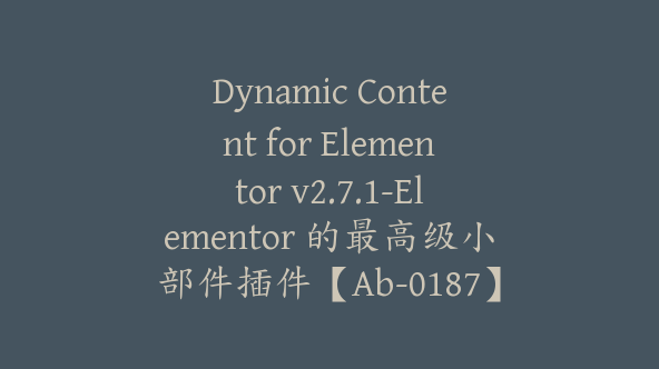 Dynamic Content for Elementor v2.7.1-Elementor 的最高级小部件插件【Ab-0187】