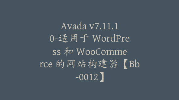 Avada v7.11.10-适用于 WordPress 和 WooCommerce 的网站构建器【Bb-0012】