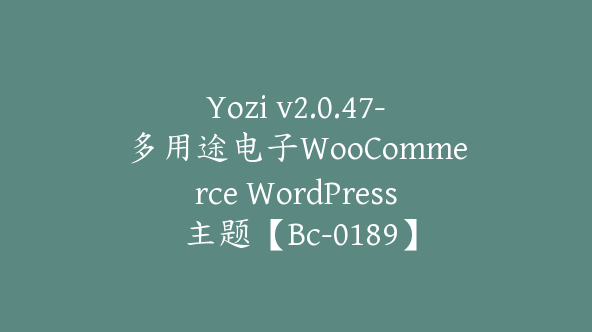 Yozi v2.0.47-多用途电子WooCommerce WordPress 主题【Bc-0189】