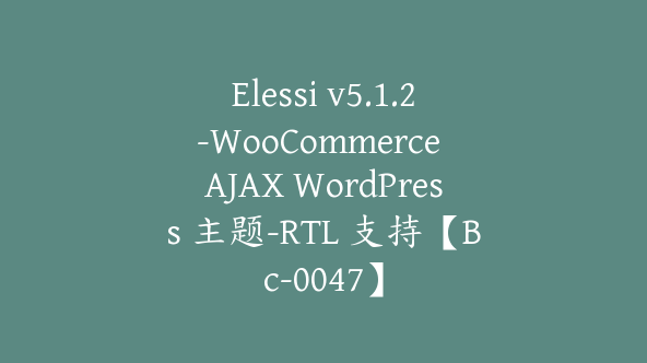 Elessi v5.1.2-WooCommerce AJAX WordPress 主题-RTL 支持【Bc-0047】