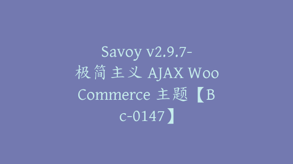 Savoy v2.9.7-极简主义 AJAX WooCommerce 主题【Bc-0147】