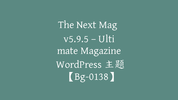 The Next Mag v5.9.5 – Ultimate Magazine WordPress 主题【Bg-0138】