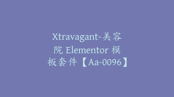 Xtravagant-美容院 Elementor 模板套件【Aa-0096】