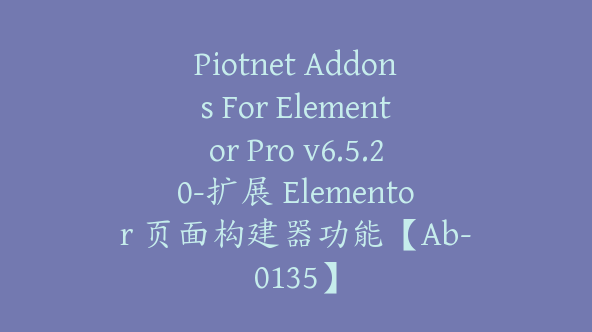 Piotnet Addons For Elementor Pro v6.5.20-扩展 Elementor 页面构建器功能【Ab-0135】