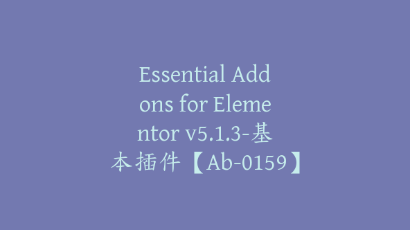 Essential Addons for Elementor v5.1.3-基本插件【Ab-0159】