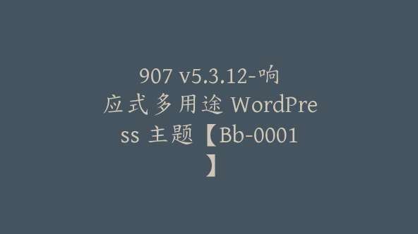 907 v5.3.12-响应式多用途 WordPress 主题【Bb-0001】