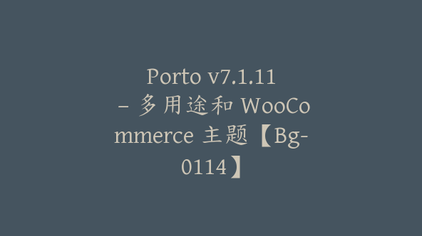 Porto v7.1.11 – 多用途和 WooCommerce 主题【Bg-0114】