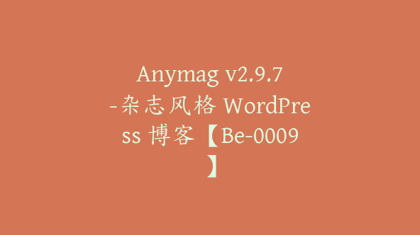 Anymag v2.9.7-杂志风格 WordPress 博客【Be-0009】