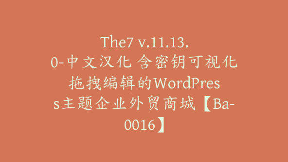 The7 v.11.13.0-中文汉化 含密钥可视化拖拽编辑的WordPress主题企业外贸商城【Ba-0016】