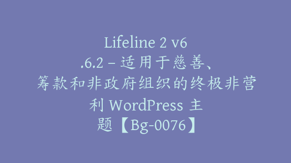 Lifeline 2 v6.6.2 – 适用于慈善、筹款和非政府组织的终极非营利 WordPress 主题【Bg-0076】