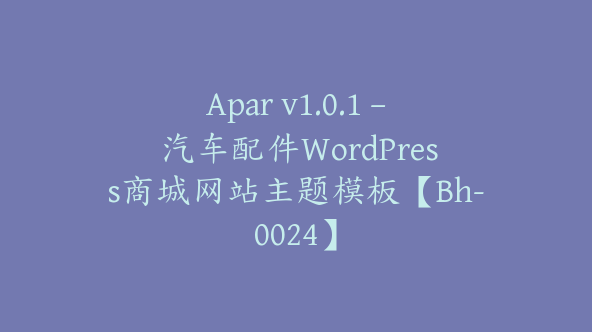 Apar v1.0.1 – 汽车配件WordPress商城网站主题模板【Bh-0024】