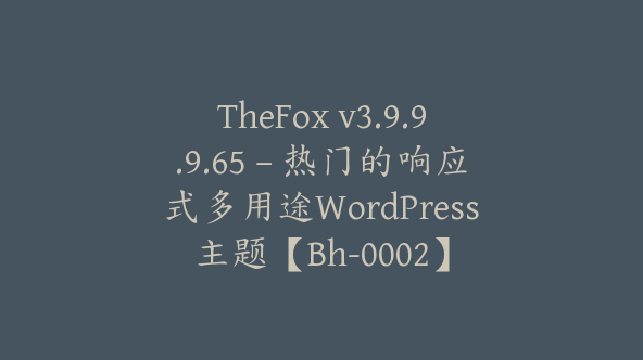 TheFox v3.9.9.9.65 – 热门的响应式多用途WordPress主题【Bh-0002】