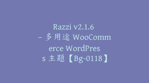 Razzi v2.1.6 – 多用途 WooCommerce WordPress 主题【Bg-0118】