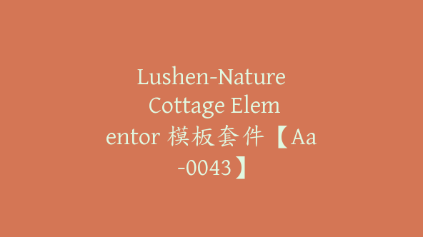 Lushen-Nature Cottage Elementor 模板套件【Aa-0043】