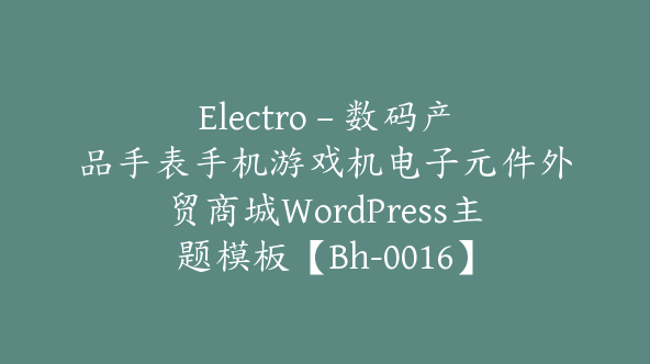 Electro – 数码产品手表手机游戏机电子元件外贸商城WordPress主题模板【Bh-0016】