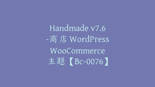 Handmade v7.6-商店 WordPress WooCommerce 主题【Bc-0076】