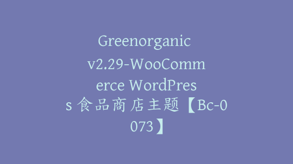 Greenorganic v2.29-WooCommerce WordPress 食品商店主题【Bc-0073】