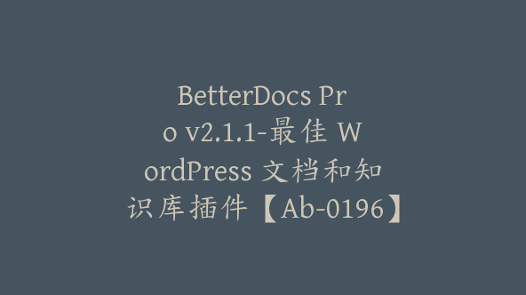 BetterDocs Pro v2.1.1-最佳 WordPress 文档和知识库插件【Ab-0196】