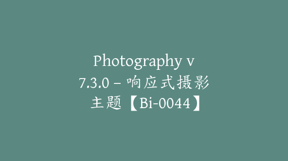 Photography v7.3.0 – 响应式摄影主题【Bi-0044】