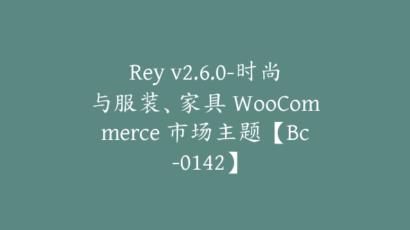 Rey v2.6.0-时尚与服装、家具 WooCommerce 市场主题【Bc-0142】