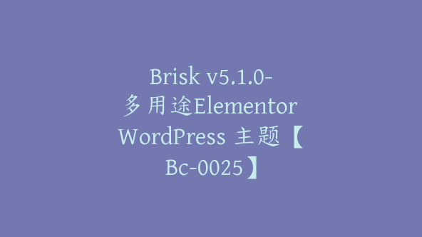 Brisk v5.1.0-多用途Elementor WordPress 主题【Bc-0025】