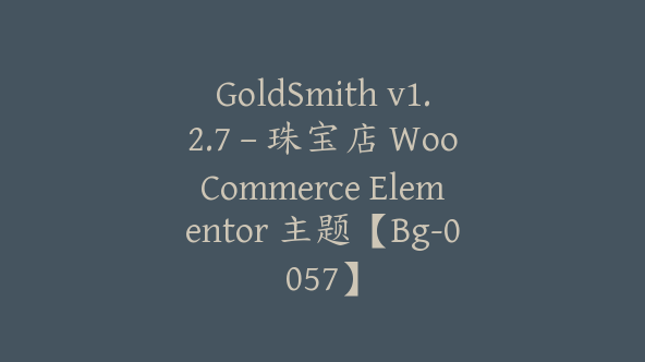 GoldSmith v1.2.7 – 珠宝店 WooCommerce Elementor 主题【Bg-0057】