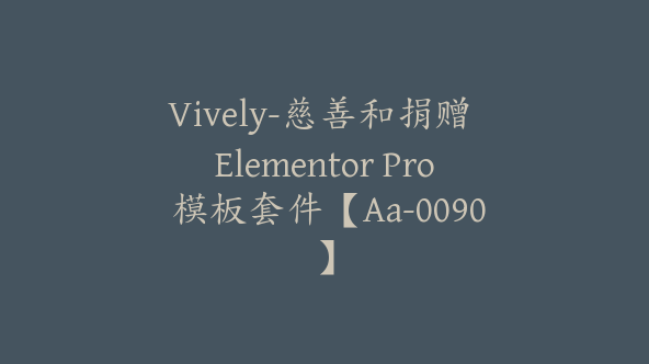 Vively-慈善和捐赠 Elementor Pro 模板套件【Aa-0090】