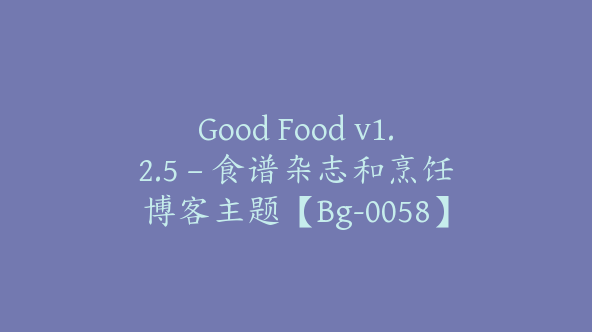 Good Food v1.2.5 – 食谱杂志和烹饪博客主题【Bg-0058】