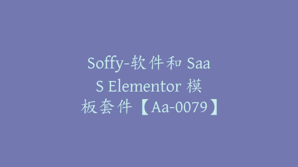 Soffy-软件和 SaaS Elementor 模板套件【Aa-0079】