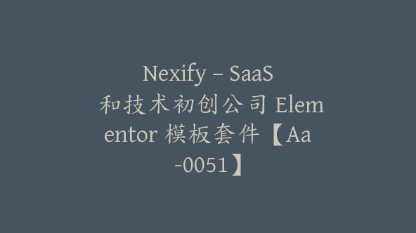 Nexify – SaaS 和技术初创公司 Elementor 模板套件【Aa-0051】