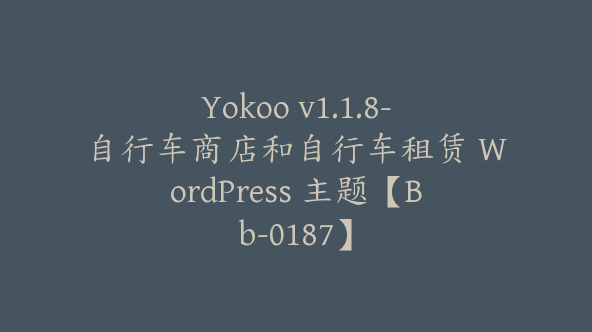 Yokoo v1.1.8-自行车商店和自行车租赁 WordPress 主题【Bb-0187】