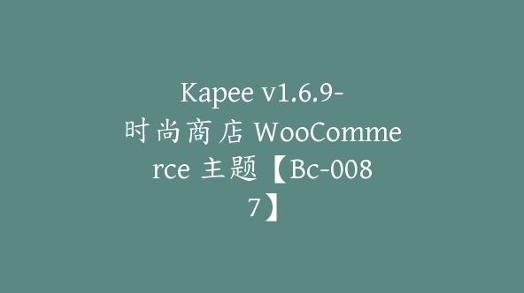 Kapee v1.6.9-时尚商店 WooCommerce 主题【Bc-0087】