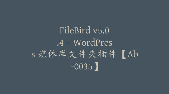 FileBird v5.0.4 – WordPress 媒体库文件夹插件【Ab-0035】