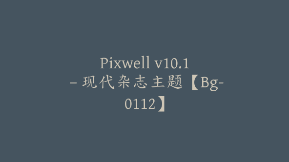 Pixwell v10.1 – 现代杂志主题【Bg-0112】