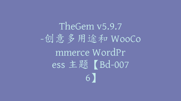 TheGem v5.9.7-创意多用途和 WooCommerce WordPress 主题【Bd-0076】