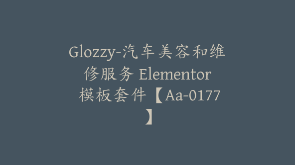 Glozzy-汽车美容和维修服务 Elementor 模板套件【Aa-0177】