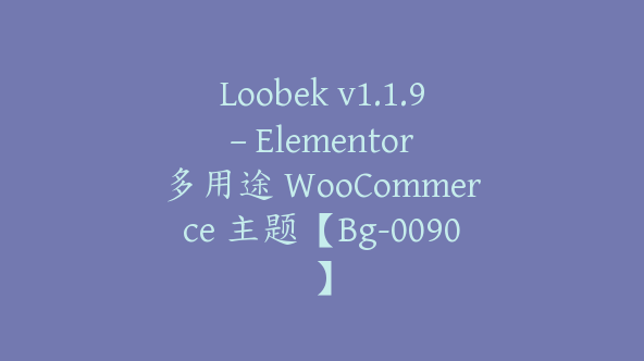 Loobek v1.1.9 – Elementor 多用途 WooCommerce 主题【Bg-0090】