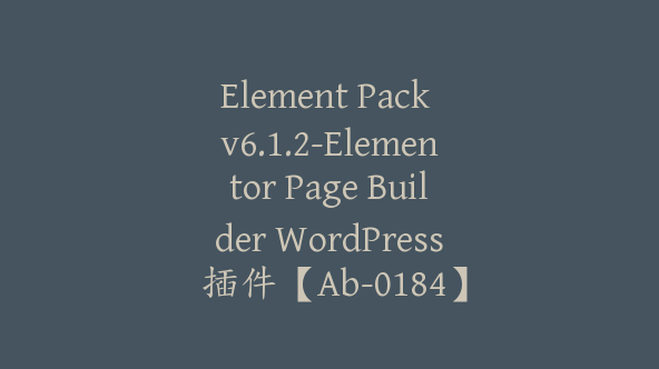 Element Pack v6.1.2-Elementor Page Builder WordPress 插件【Ab-0184】