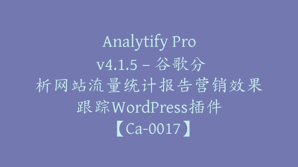 Analytify Pro v4.1.5 – 谷歌分析网站流量统计报告营销效果跟踪WordPress插件【Ca-0017】