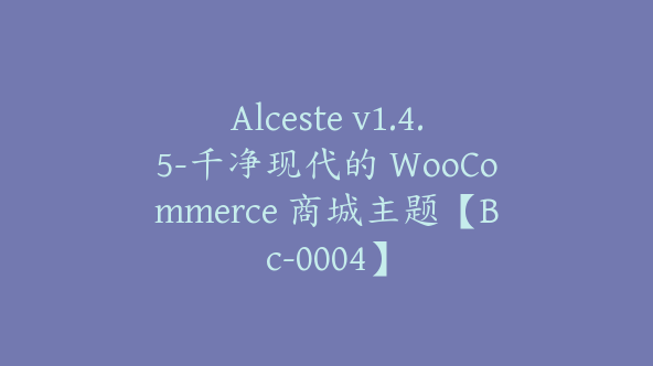 Alceste v1.4.5-千净现代的 WooCommerce 商城主题【Bc-0004】