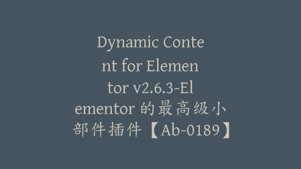 Dynamic Content for Elementor v2.6.3-Elementor 的最高级小部件插件【Ab-0189】