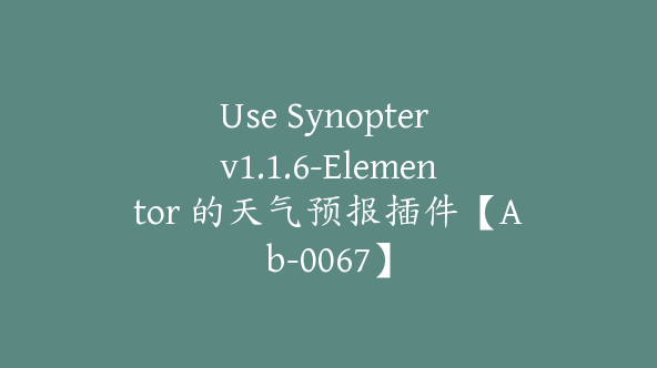 Use Synopter v1.1.6-Elementor 的天气预报插件【Ab-0067】