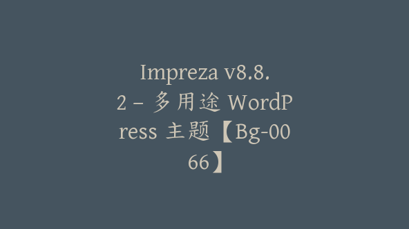 Impreza v8.8.2 – 多用途 WordPress 主题【Bg-0066】