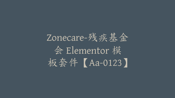 Zonecare-残疾基金会 Elementor 模板套件【Aa-0123】