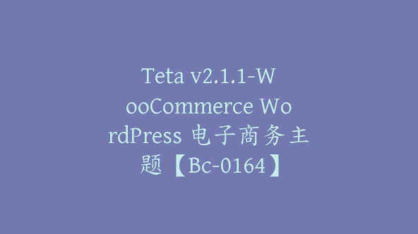 Teta v2.1.1-WooCommerce WordPress 电子商务主题【Bc-0164】