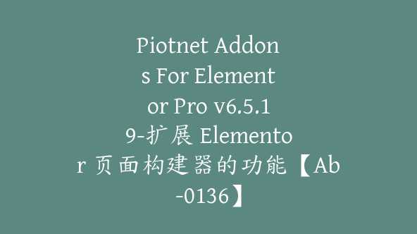 Piotnet Addons For Elementor Pro v6.5.19-扩展 Elementor 页面构建器的功能【Ab-0136】