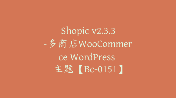 Shopic v2.3.3-多商店WooCommerce WordPress 主题【Bc-0151】