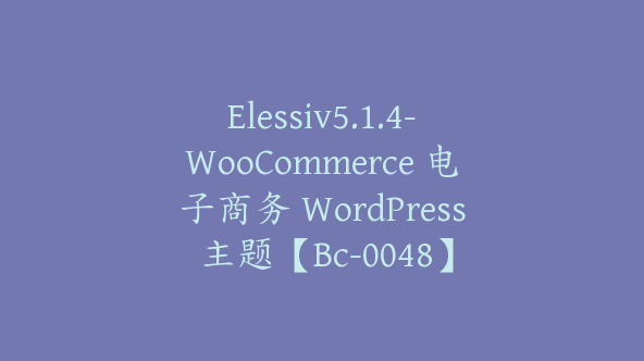 Elessiv5.1.4-WooCommerce 电子商务 WordPress 主题【Bc-0048】