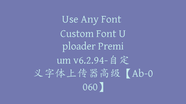 Use Any Font Custom Font Uploader Premium v6.2.94-自定义字体上传器高级【Ab-0060】